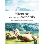 Imagen de cubierta del libro Mientras no sea un cocodrilo, de José Reyes González-Pecellín Ledesma