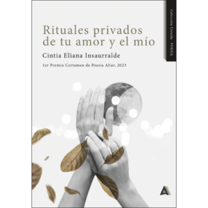 Imagen del poemario "Rituales privados de tu amor y el mío", de Cintia Eliana Insaurralde, 2024. 1er Premio Certamen de Poesía Aliar, 2023.